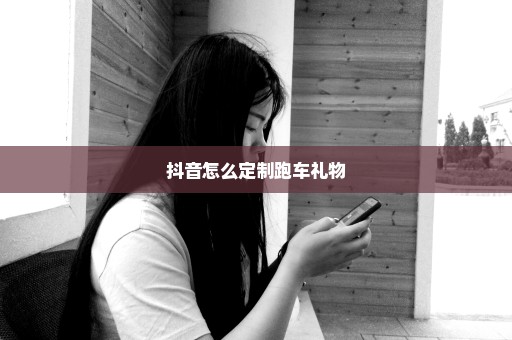 抖音怎么定制跑车礼物