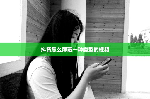 抖音怎么屏蔽一种类型的视频