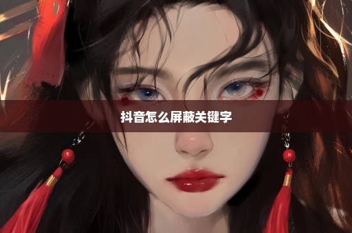 抖音怎么屏蔽关键字