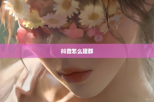 抖音怎么建群