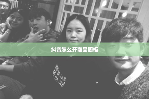 抖音怎么开商品橱柜