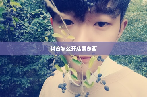 抖音怎么开店卖东西