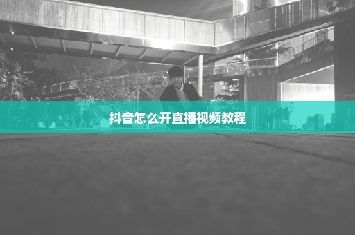 抖音怎么开直播视频教程