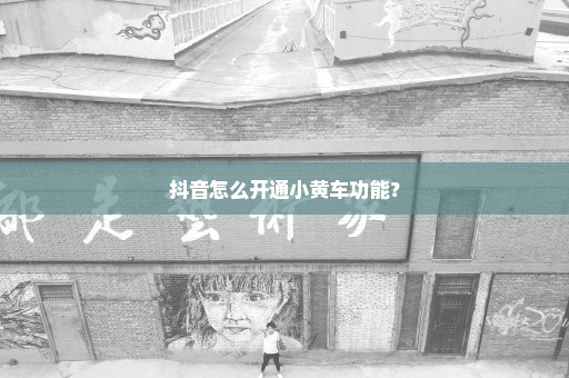 抖音怎么开通小黄车功能？