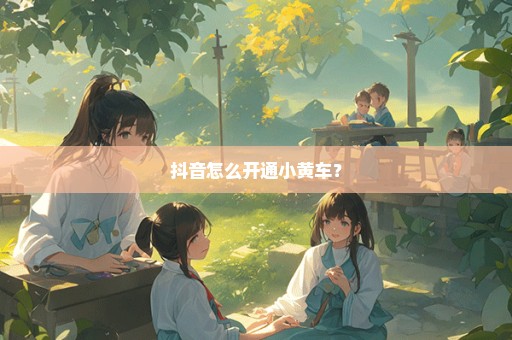 抖音怎么开通小黄车？