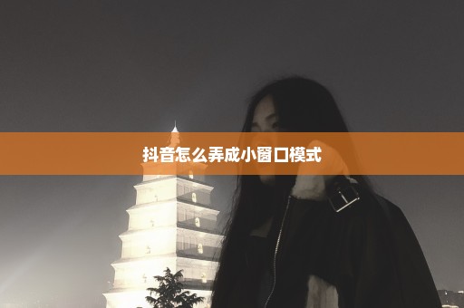 抖音怎么弄成小窗口模式