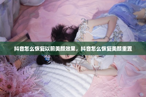 抖音怎么恢复以前美颜效果，抖音怎么恢复美颜重置
