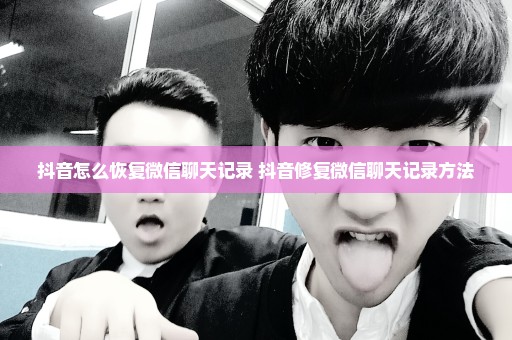 抖音怎么恢复微信聊天记录 抖音修复微信聊天记录方法
