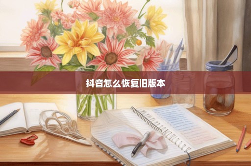 抖音怎么恢复旧版本