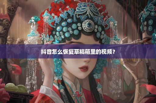 抖音怎么恢复草稿箱里的视频？