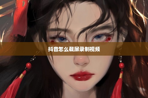 抖音怎么截屏录制视频