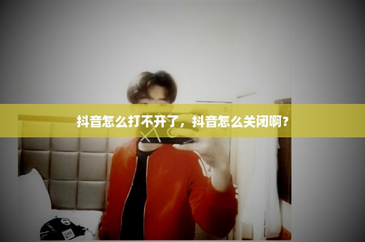 抖音怎么打不开了，抖音怎么关闭啊？