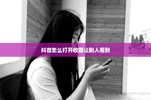 抖音怎么打开收藏让别人看到