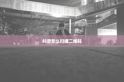抖音怎么扫描二维码