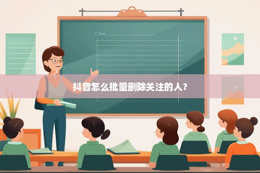 抖音怎么批量删除关注的人？