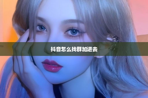 抖音怎么找群加进去