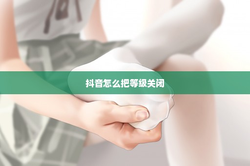 抖音怎么把等级关闭