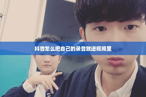 抖音怎么把自己的录音放进视频里