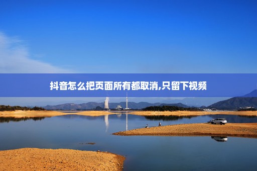 抖音怎么把页面所有都取消,只留下视频