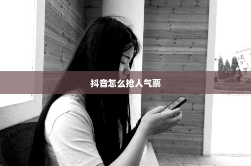 抖音怎么抢人气票