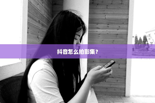 抖音怎么拍影集？