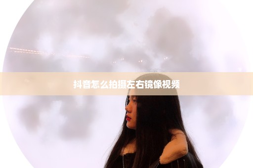 抖音怎么拍摄左右镜像视频