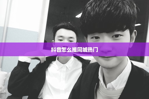 抖音怎么推同城热门
