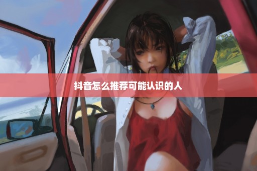 抖音怎么推荐可能认识的人