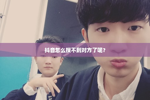 抖音怎么搜不到对方了呢？