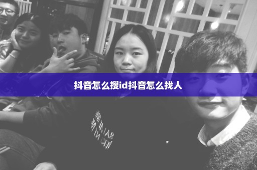 抖音怎么搜id抖音怎么找人