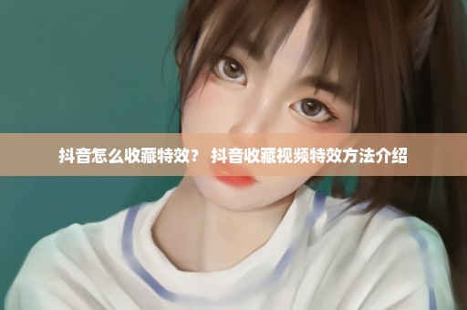 抖音怎么收藏特效？ 抖音收藏视频特效方法介绍