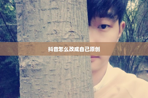 抖音怎么改成自己原创