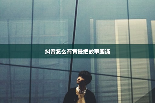 抖音怎么有背景把故事朗诵