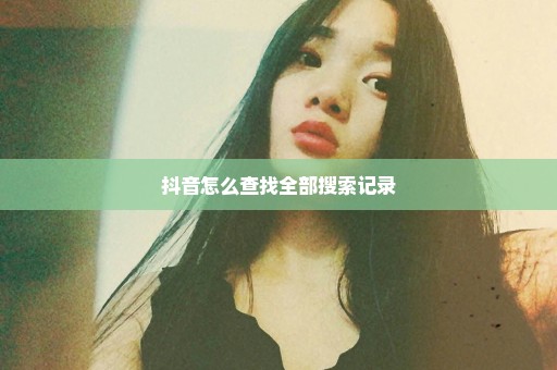 抖音怎么查找全部搜索记录