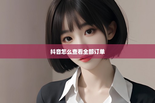 抖音怎么查看全部订单