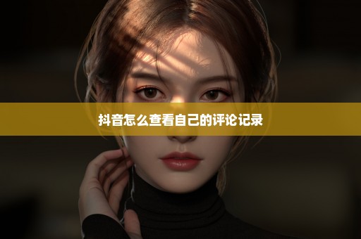 抖音怎么查看自己的评论记录