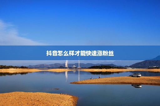 抖音怎么样才能快速涨粉丝