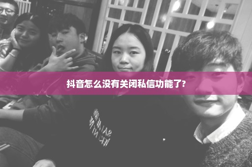 抖音怎么没有关闭私信功能了?