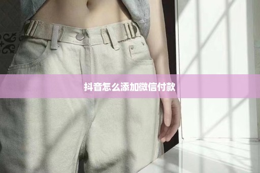 抖音怎么添加微信付款