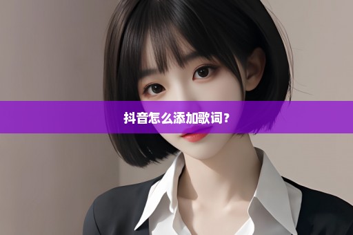 抖音怎么添加歌词？
