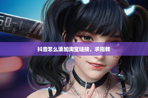 抖音怎么添加淘宝链接，求指教
