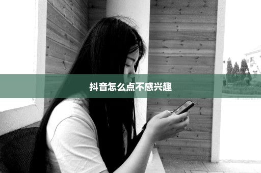 抖音怎么点不感兴趣