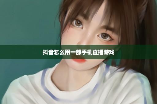 抖音怎么用一部手机直播游戏