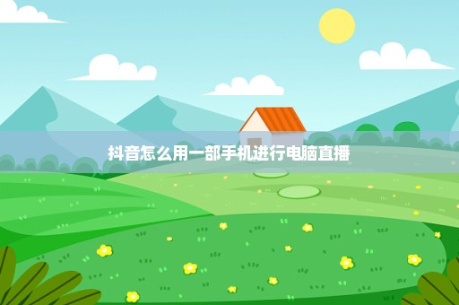 抖音怎么用一部手机进行电脑直播
