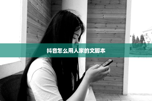 抖音怎么用人家的文脚本