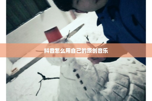 抖音怎么用自己的原创音乐