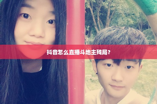 抖音怎么直播斗地主残局？