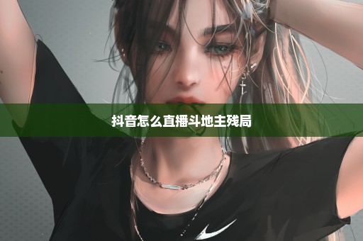 抖音怎么直播斗地主残局