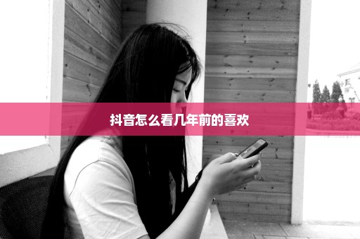 抖音怎么看几年前的喜欢
