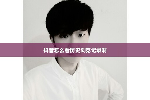 抖音怎么看历史浏览记录啊